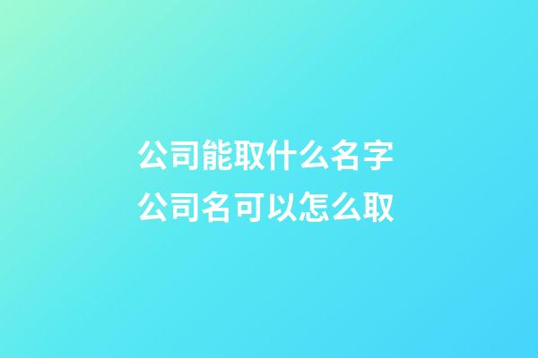 公司能取什么名字 公司名可以怎么取